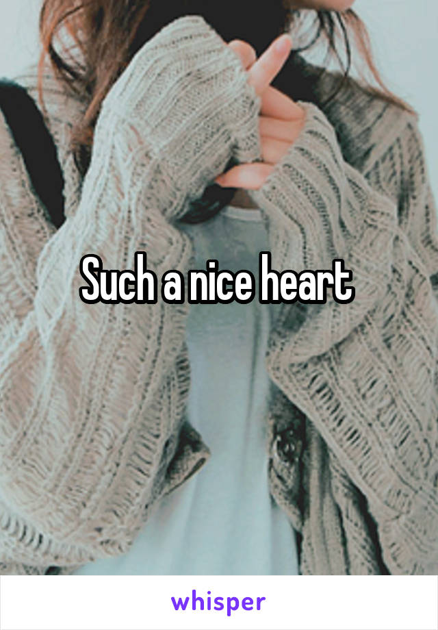 Such a nice heart 
