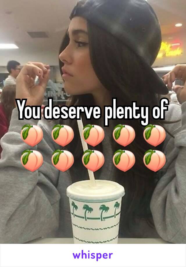 You deserve plenty of 🍑🍑🍑🍑🍑🍑🍑🍑🍑🍑