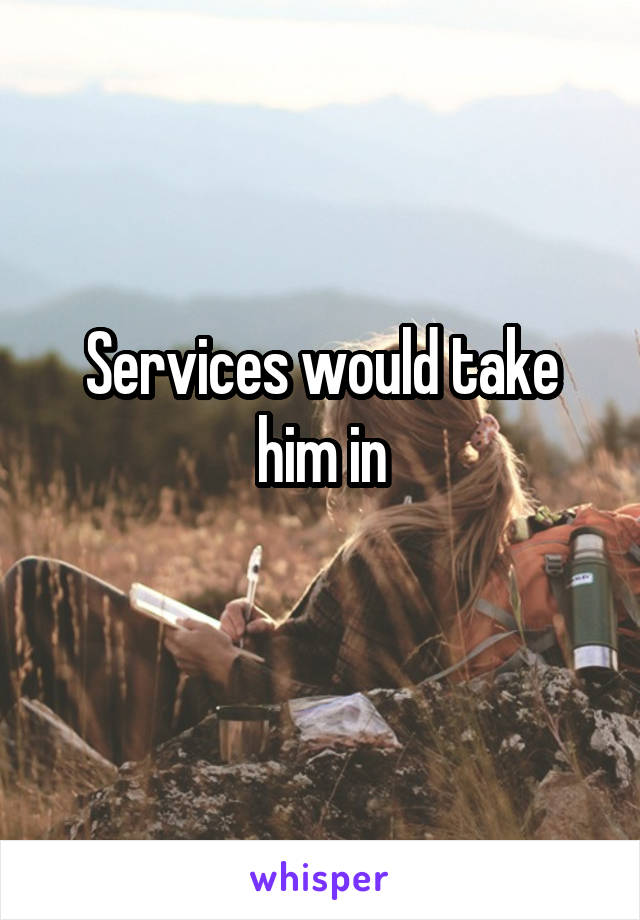 Services would take him in
