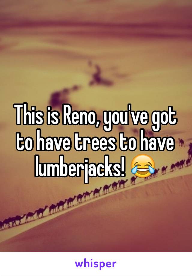 This is Reno, you've got to have trees to have lumberjacks! 😂