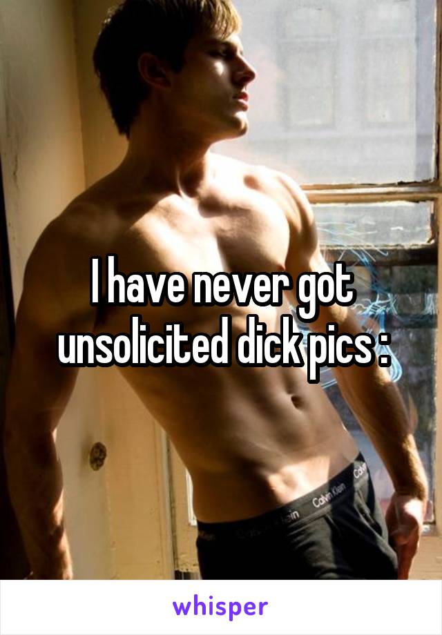I have never got unsolicited dick pics :\