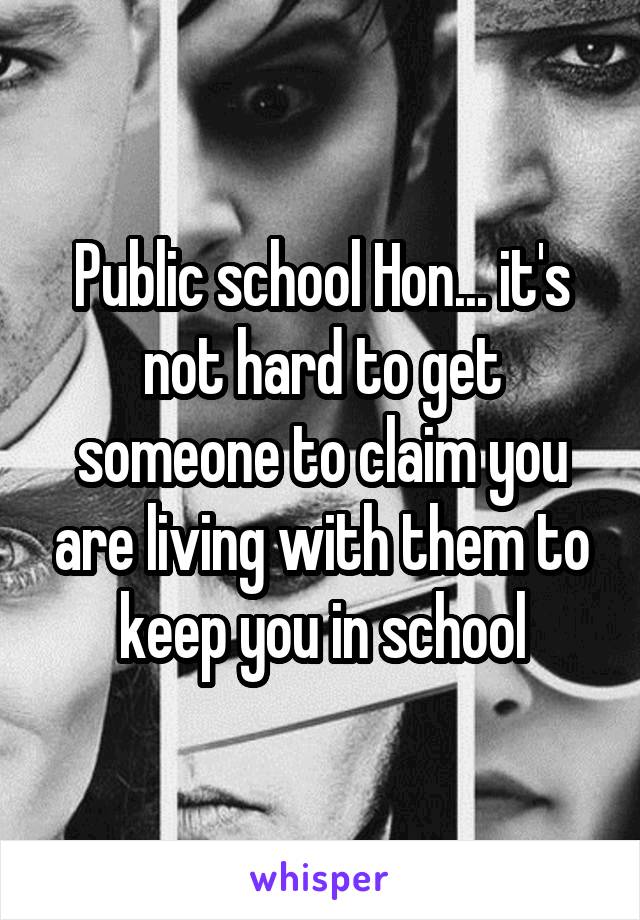 Public school Hon... it's not hard to get someone to claim you are living with them to keep you in school