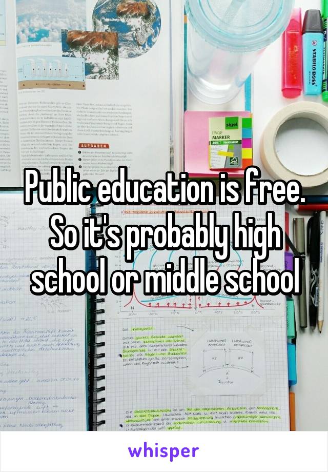 Public education is free. So it's probably high school or middle school