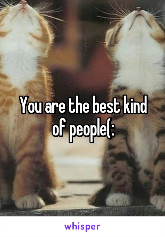 You are the best kind of people(: