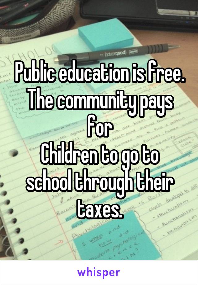 Public education is free. The community pays for
Children to go to school through their taxes.