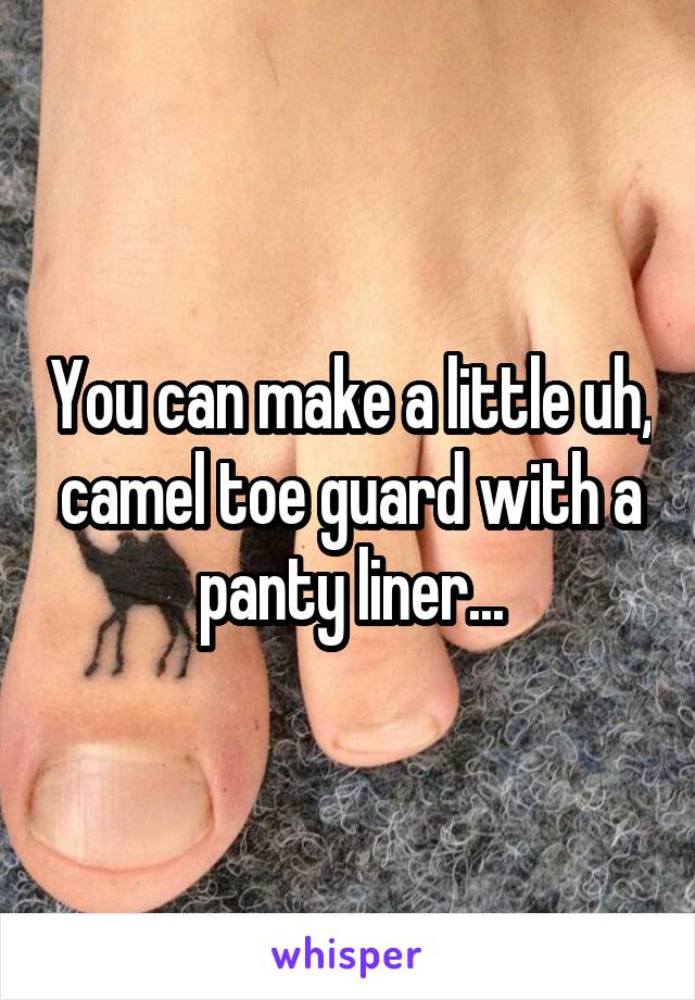 You can make a little uh, camel toe guard with a panty liner...