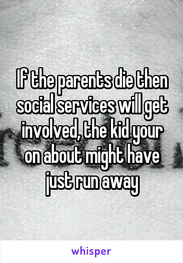 If the parents die then social services will get involved, the kid your on about might have just run away