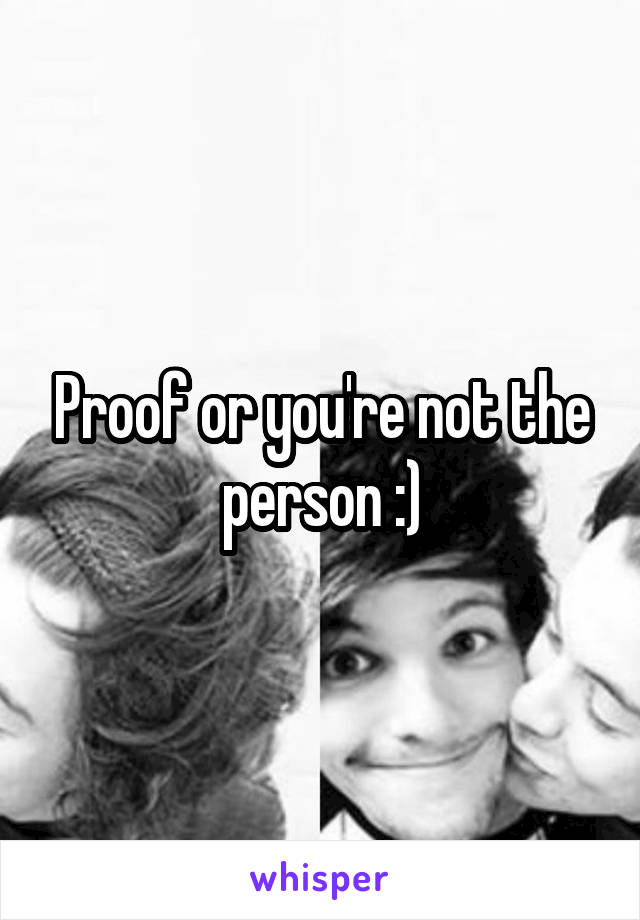 Proof or you're not the person :)