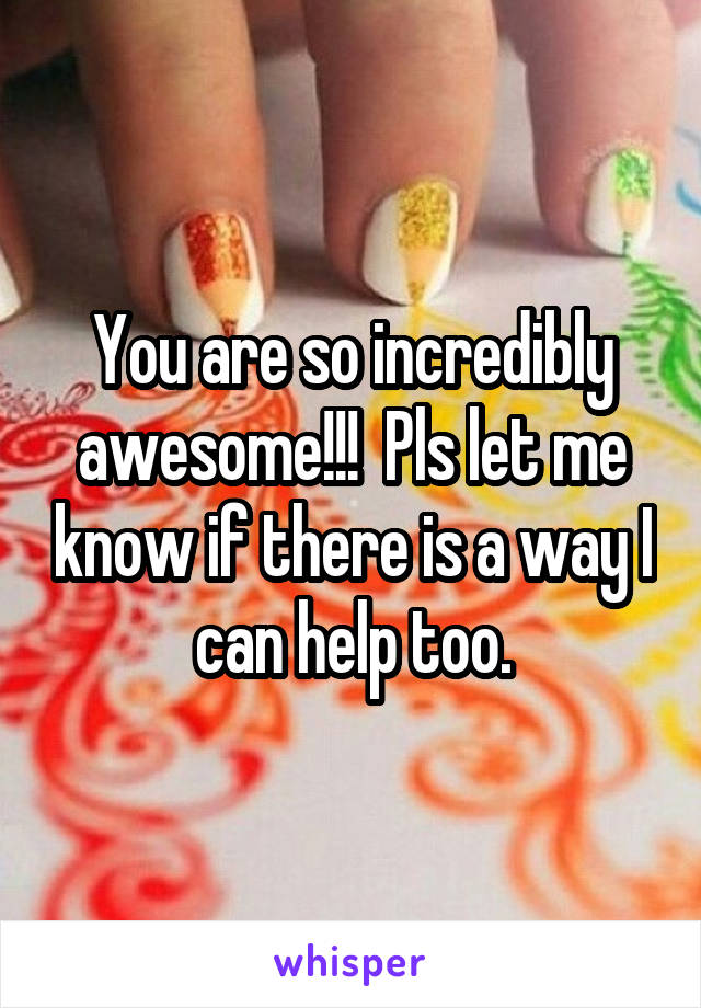 You are so incredibly awesome!!!  Pls let me know if there is a way I can help too.