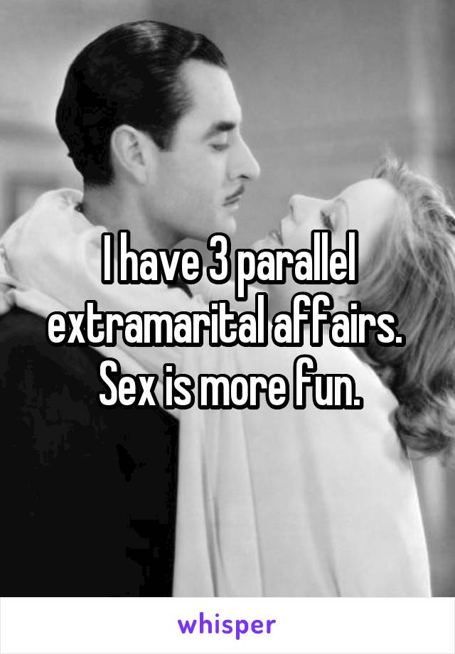 I have 3 parallel extramarital affairs.  Sex is more fun.