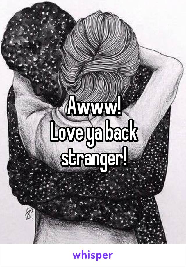 Awww!
Love ya back stranger!