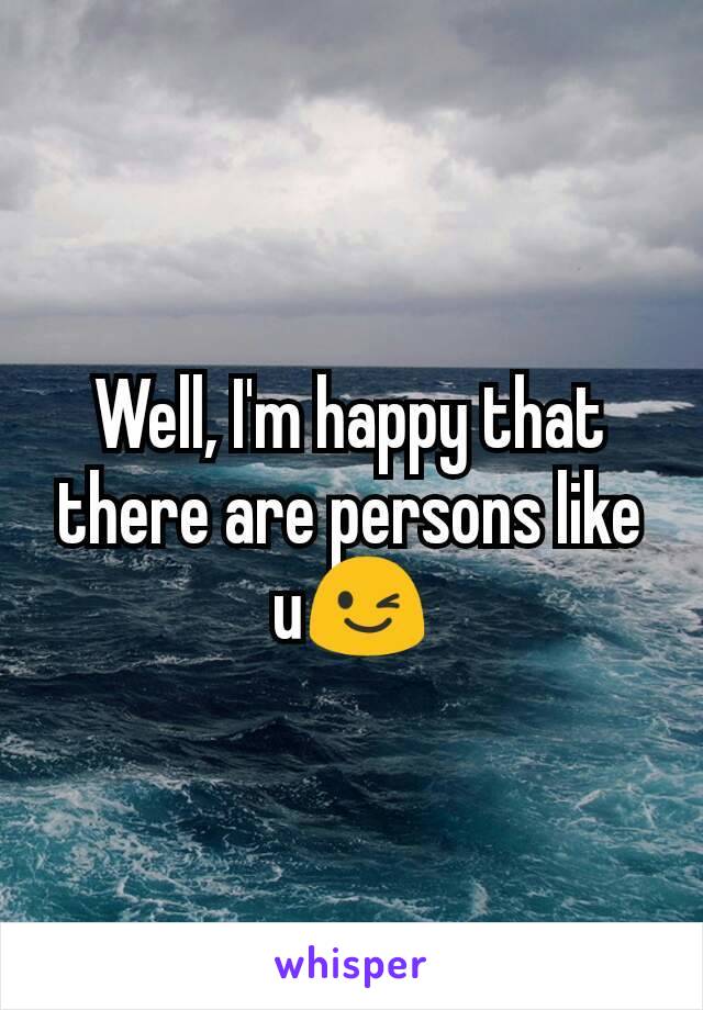 Well, I'm happy that there are persons like u😉