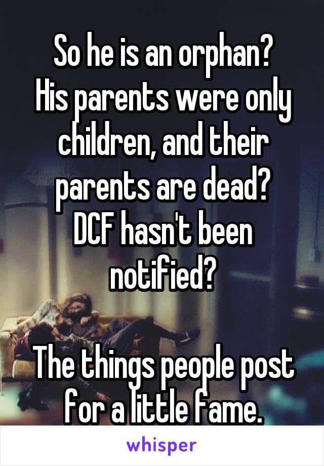 So he is an orphan?
His parents were only children, and their parents are dead?
DCF hasn't been notified?

The things people post for a little fame.