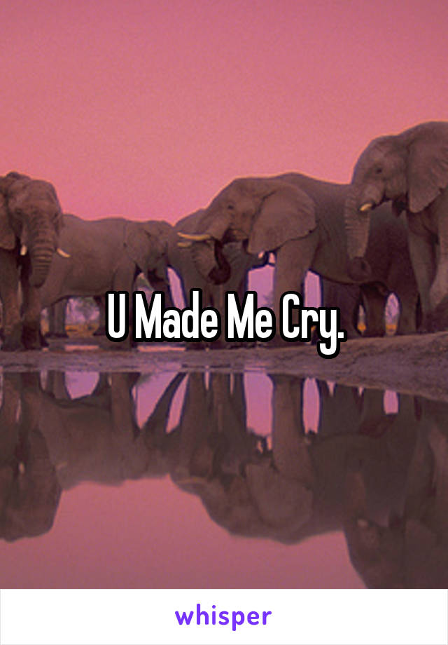 U Made Me Cry.