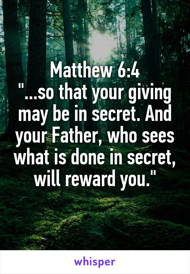 Matthew 6:4
"...so that your giving may be in secret. And your Father, who sees what is done in secret, will reward you."
