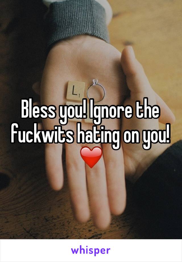 Bless you! Ignore the fuckwits hating on you! ❤️