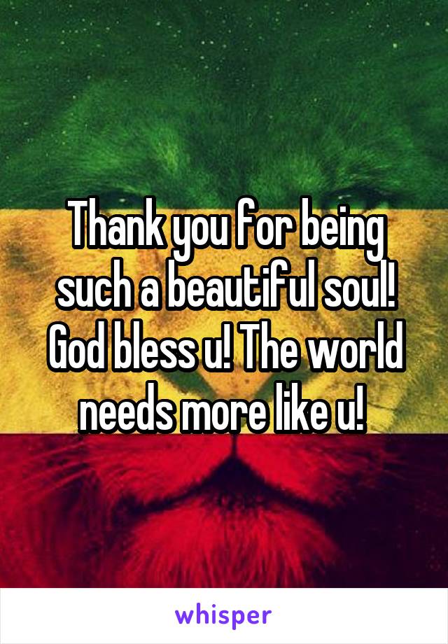 Thank you for being such a beautiful soul! God bless u! The world needs more like u! 