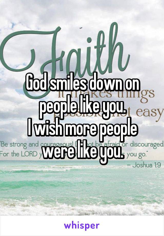 God smiles down on people like you.
I wish more people were like you.