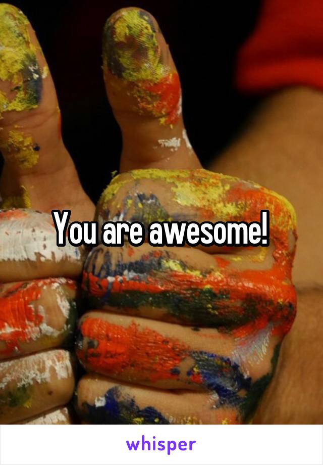 You are awesome! 