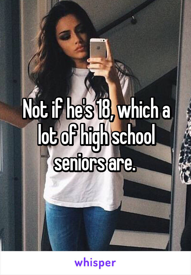 Not if he's 18, which a lot of high school seniors are. 