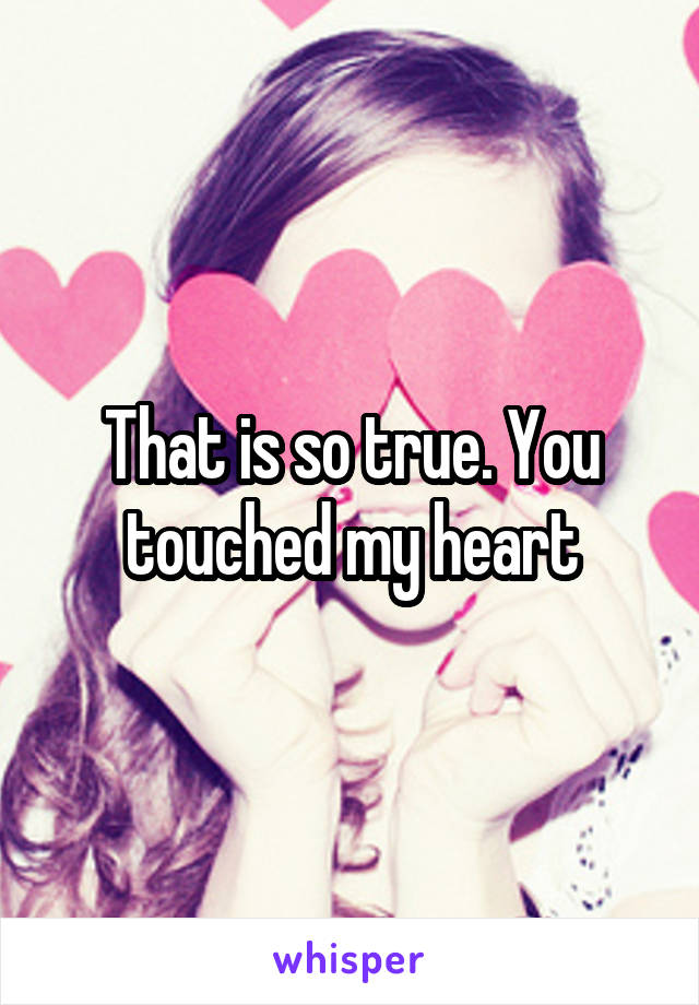 That is so true. You touched my heart