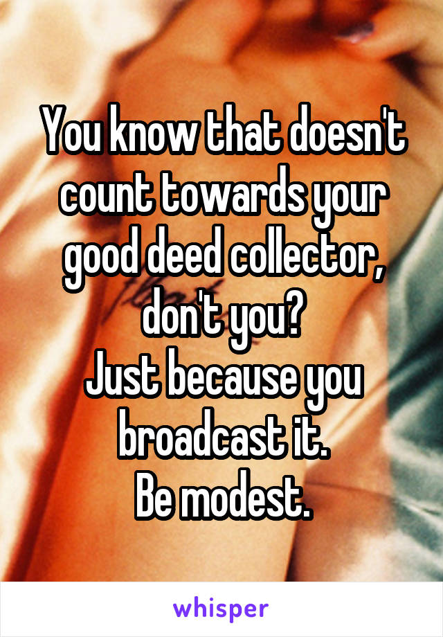 You know that doesn't count towards your good deed collector, don't you?
Just because you broadcast it.
Be modest.