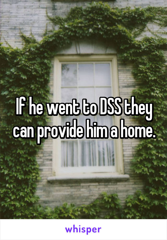 If he went to DSS they can provide him a home.