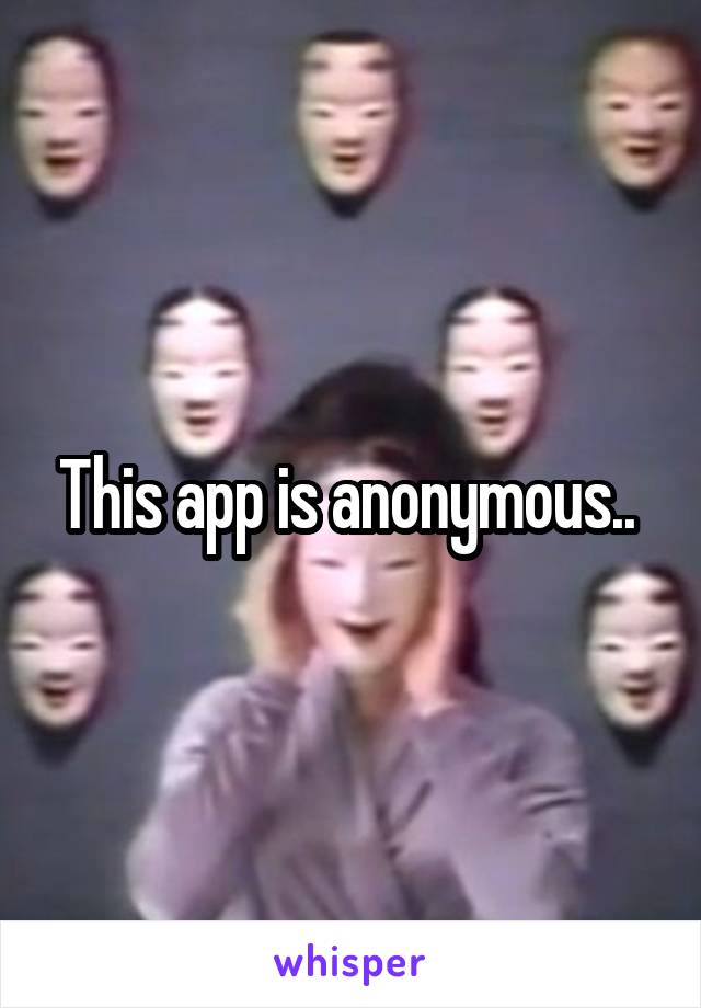 This app is anonymous.. 