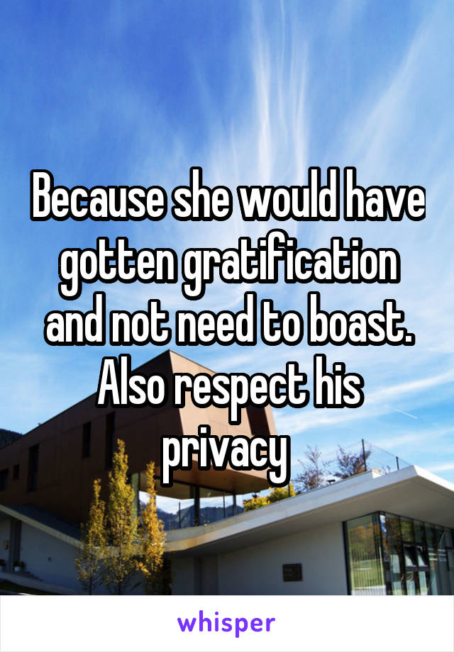 Because she would have gotten gratification and not need to boast. Also respect his privacy 