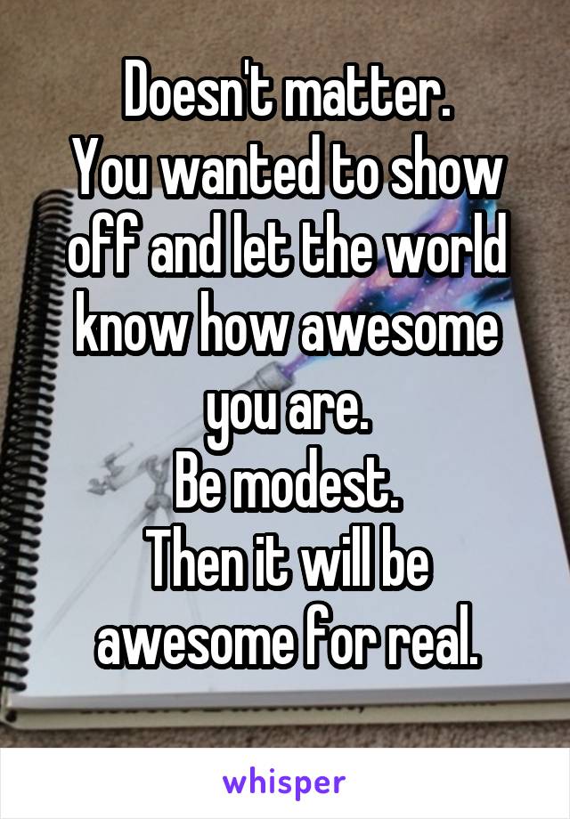 Doesn't matter.
You wanted to show off and let the world know how awesome you are.
Be modest.
Then it will be awesome for real.
