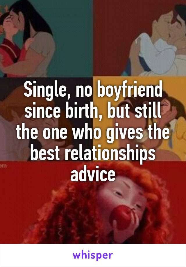 Single, no boyfriend since birth, but still the one who gives the best relationships advice