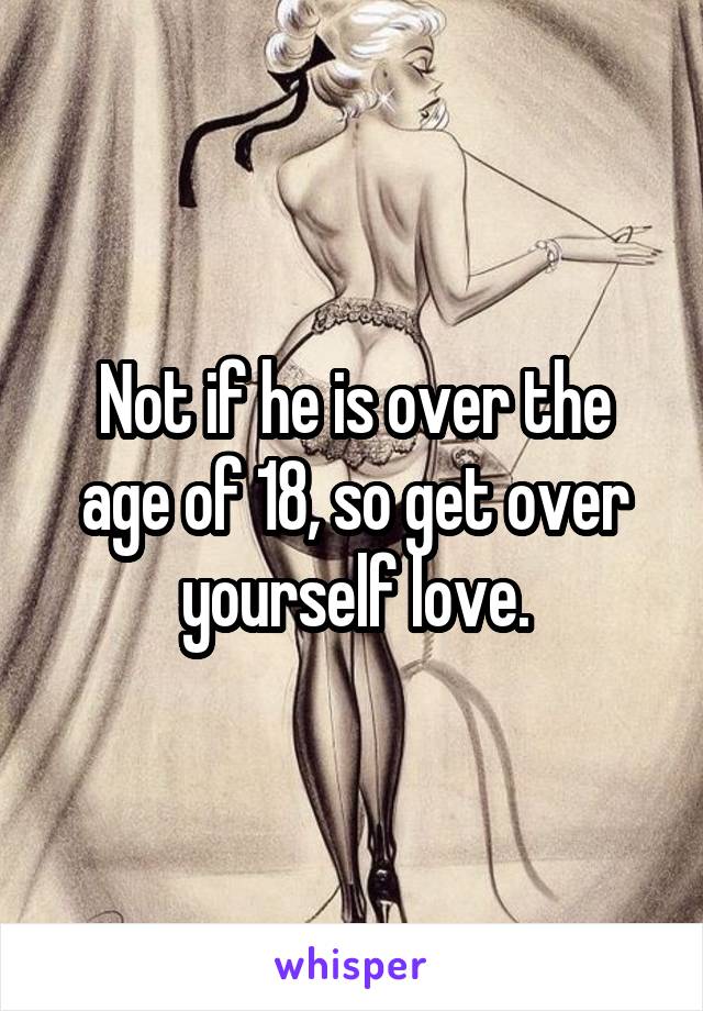 Not if he is over the age of 18, so get over yourself love.