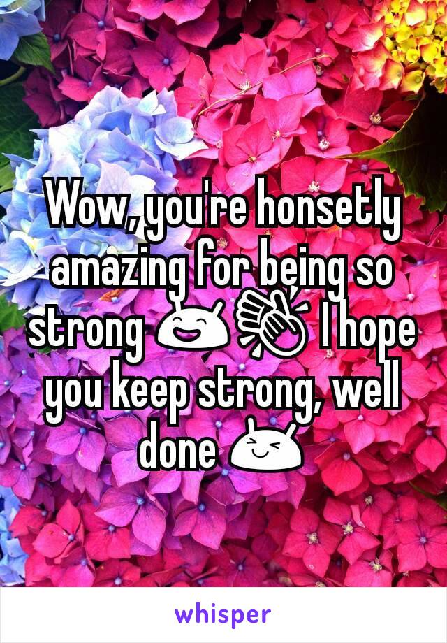 Wow, you're honsetly amazing for being so strong 😄👏 I hope you keep strong, well done 😆