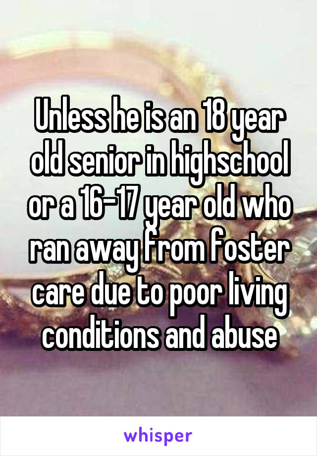 Unless he is an 18 year old senior in highschool or a 16-17 year old who ran away from foster care due to poor living conditions and abuse