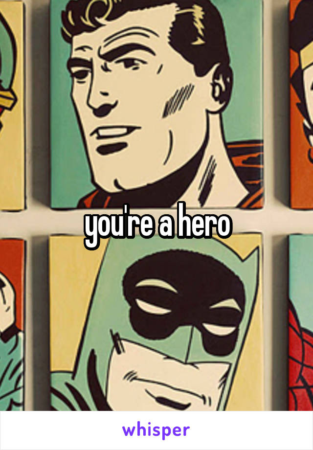 you're a hero