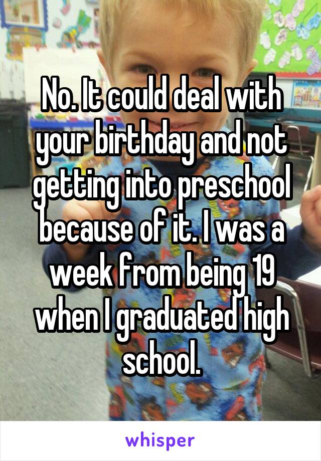 No. It could deal with your birthday and not getting into preschool because of it. I was a week from being 19 when I graduated high school.