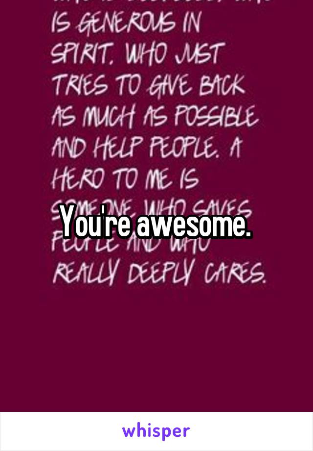 You're awesome. 