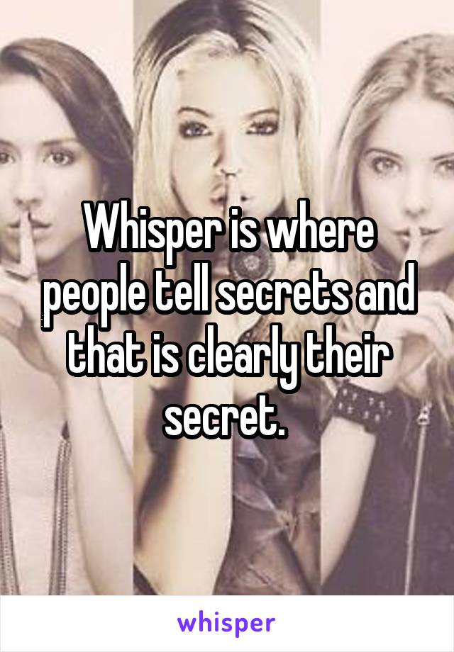 Whisper is where people tell secrets and that is clearly their secret. 