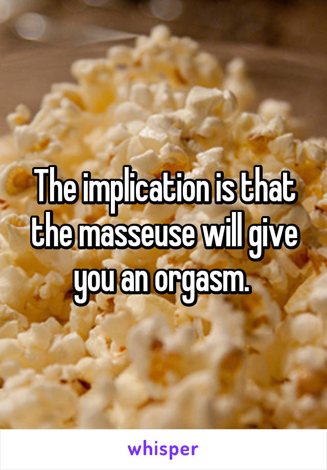 The implication is that the masseuse will give you an orgasm. 