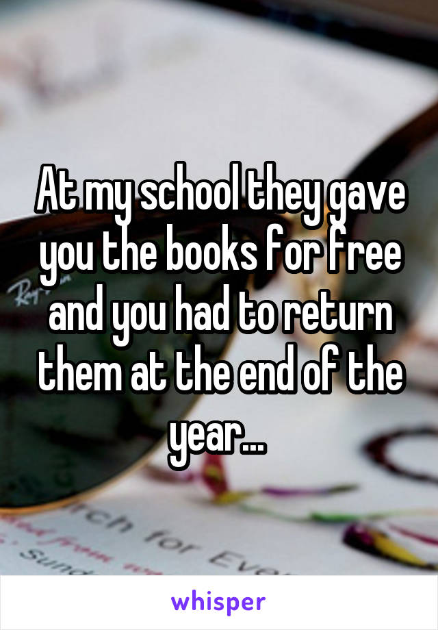 At my school they gave you the books for free and you had to return them at the end of the year... 