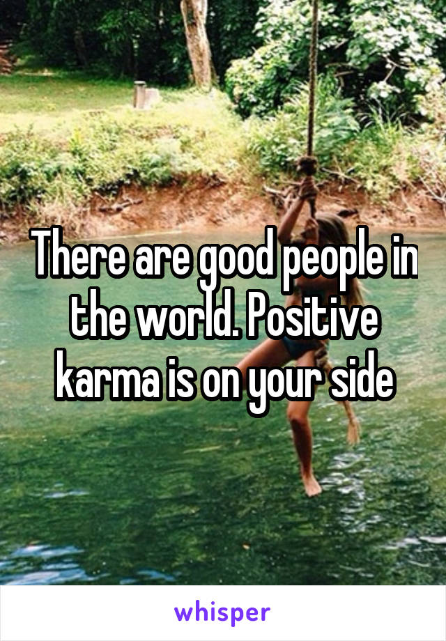 There are good people in the world. Positive karma is on your side