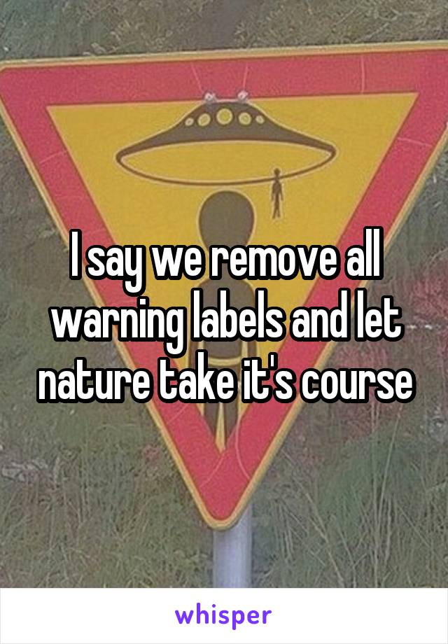 I say we remove all warning labels and let nature take it's course