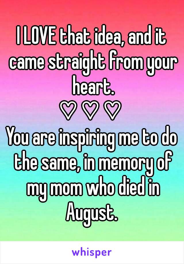 I LOVE that idea, and it came straight from your heart.
♡ ♡ ♡ 
You are inspiring me to do the same, in memory of my mom who died in August. 
