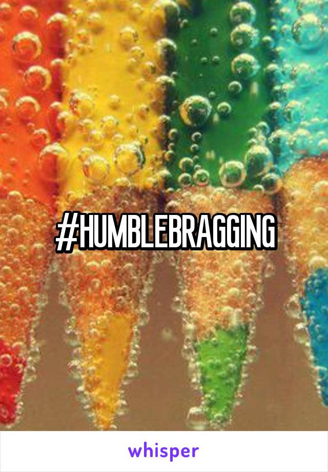#HUMBLEBRAGGING