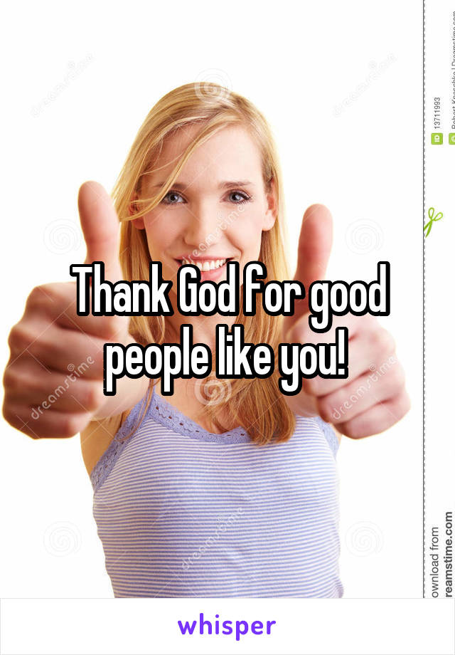 Thank God for good people like you! 
