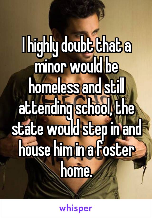 I highly doubt that a minor would be homeless and still attending school, the state would step in and house him in a foster home.