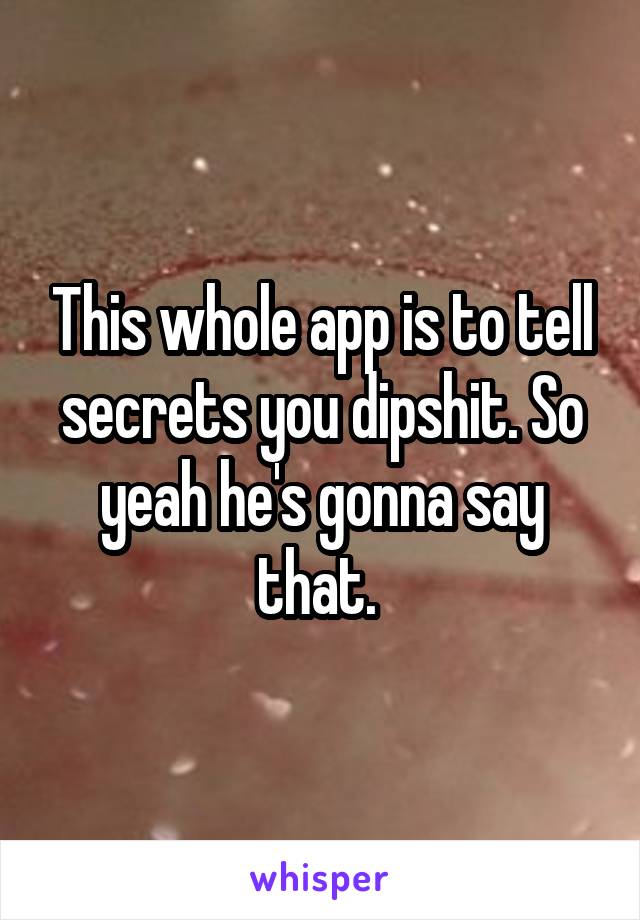 This whole app is to tell secrets you dipshit. So yeah he's gonna say that. 