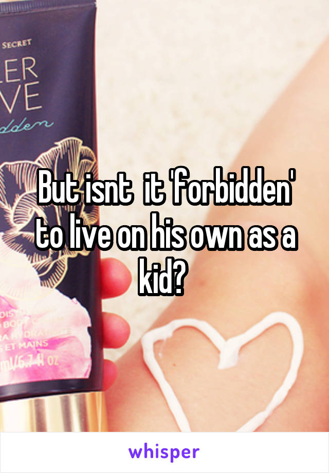 But isnt  it 'forbidden' to live on his own as a kid? 