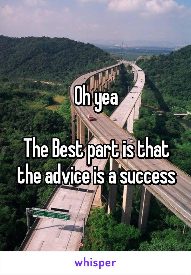 Oh yea

The Best part is that the advice is a success