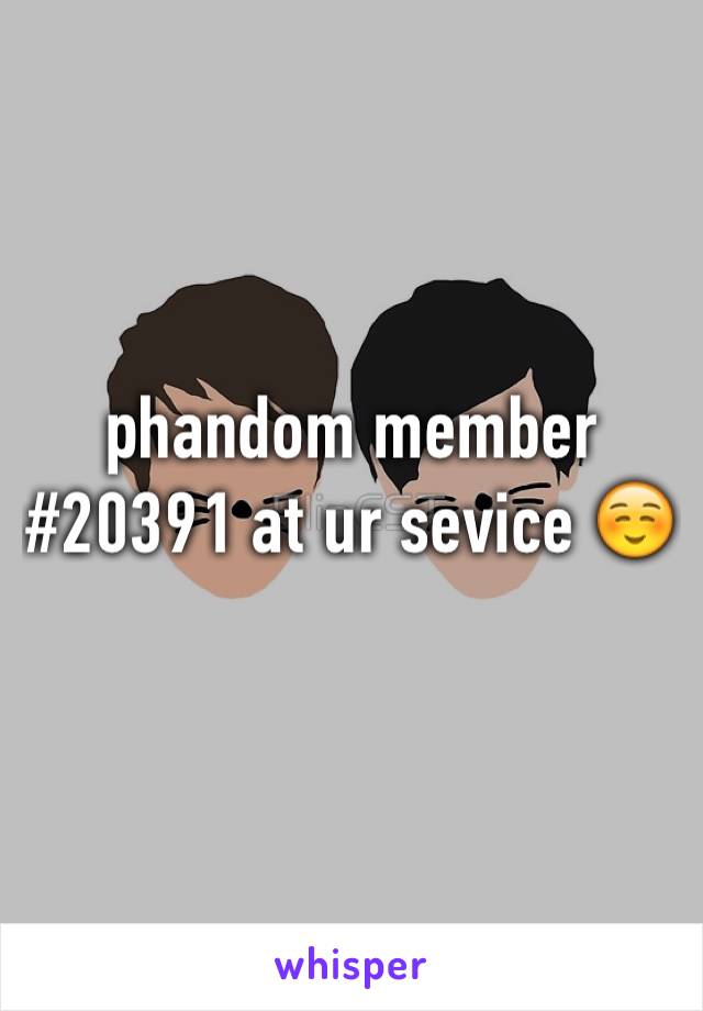 phandom member #20391 at ur sevice ☺️